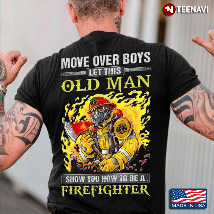 Move Over Boys Let This Old Man Show You How To Be A Firefighter Cool Style for Man