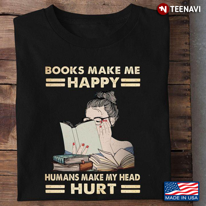 Books Make Me Happy Humans Make My Head Hurt for Reading Lover