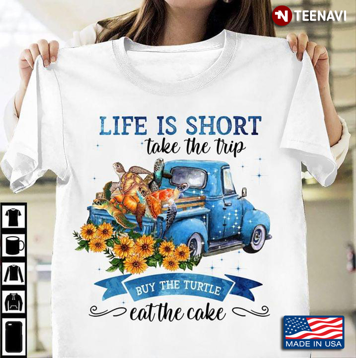 Life is Short Take The Trip Buy The Turtle Eat The Cake Blue Truck for Animal and Traveling Lover