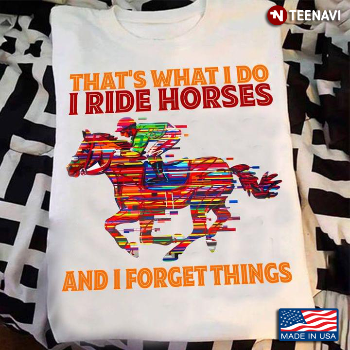 That's What I Do I Ride Horses and I Forget Things