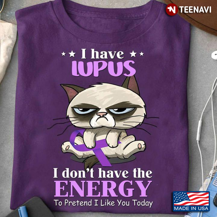 I Have Lupus I Don't Have The Energy To Pretend I Like You Today