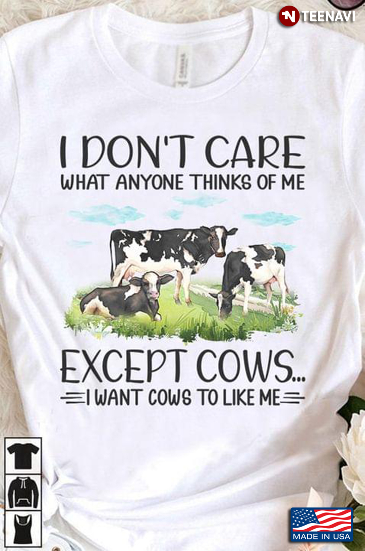 I Don't Care What Anyone Thinks of Me Except Cows I Want Cows To Like Me