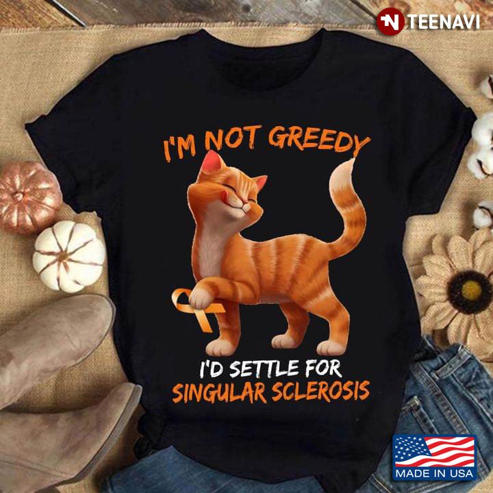 I'm Not Greedy I'd Settle for Singular Sclerosis Funny Cat