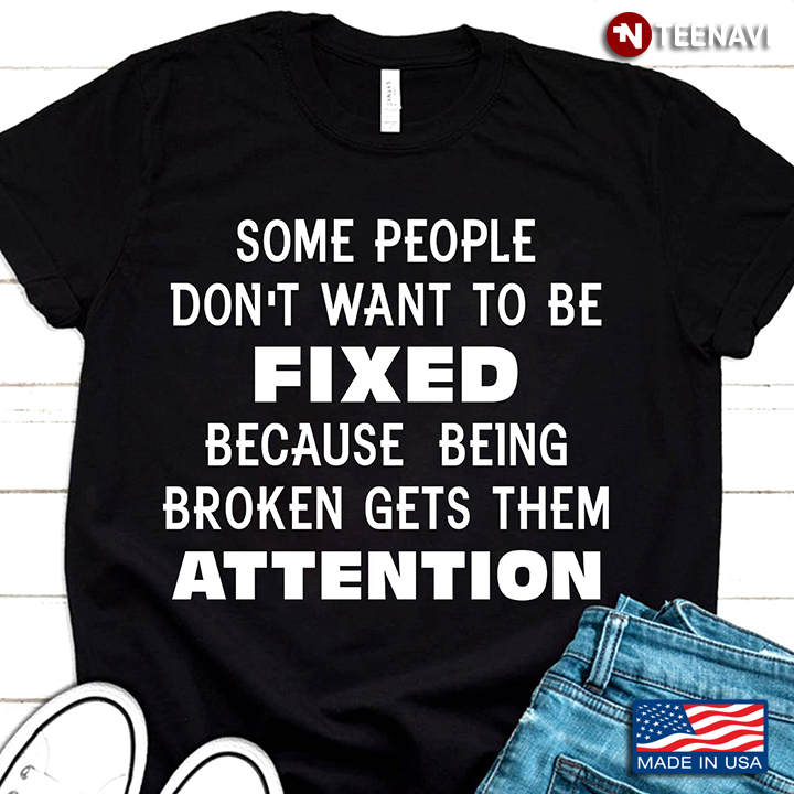 Some People Don't Want To Be Fixed Because Being Broken Gets Them Attention