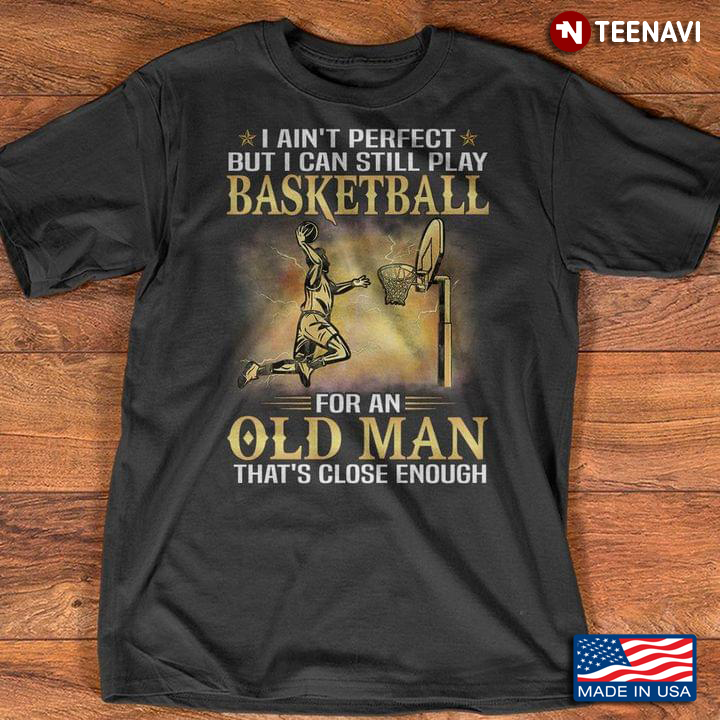 I Ain't Perfect But Can Still Play Basketball for An Old Man That's Close Enough