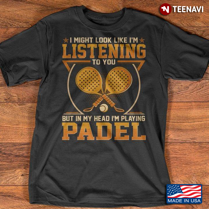 I Might Look Like I'm Listening To You But In My Head I'm Playing Padel Funny Quote