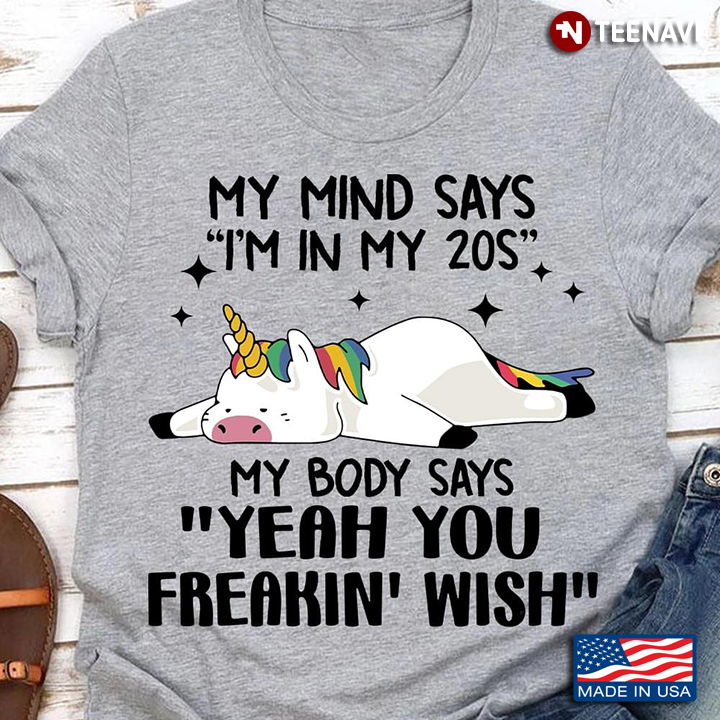 My Mind Says I'm In My 20s My Body Says Yeah You Freakin' Wish Funny Unicorn