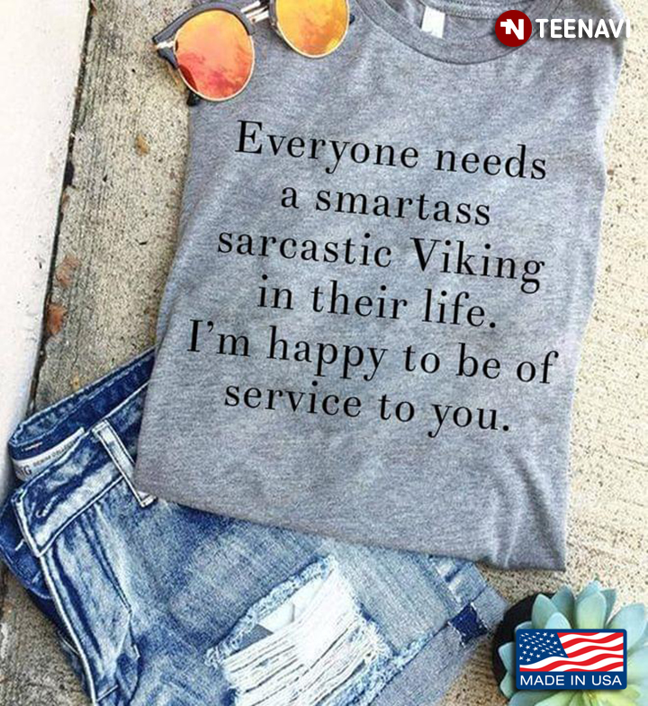 Everyone Needs A Smartass Sarcastic Viking in Their Life I'm Happy To Be of Service To You