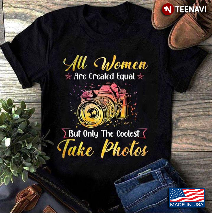 All Women Are Created Equal But Only The Coolest Take Photos Gift for Phographer