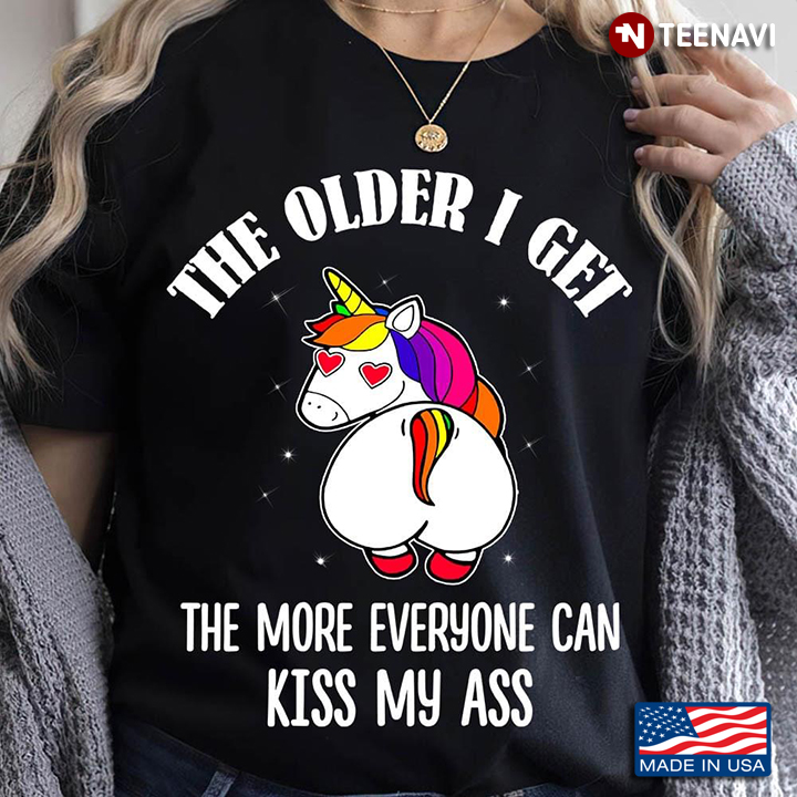 The Older I Get The More Everyone Can Kiss My Ass Funny Unicorn