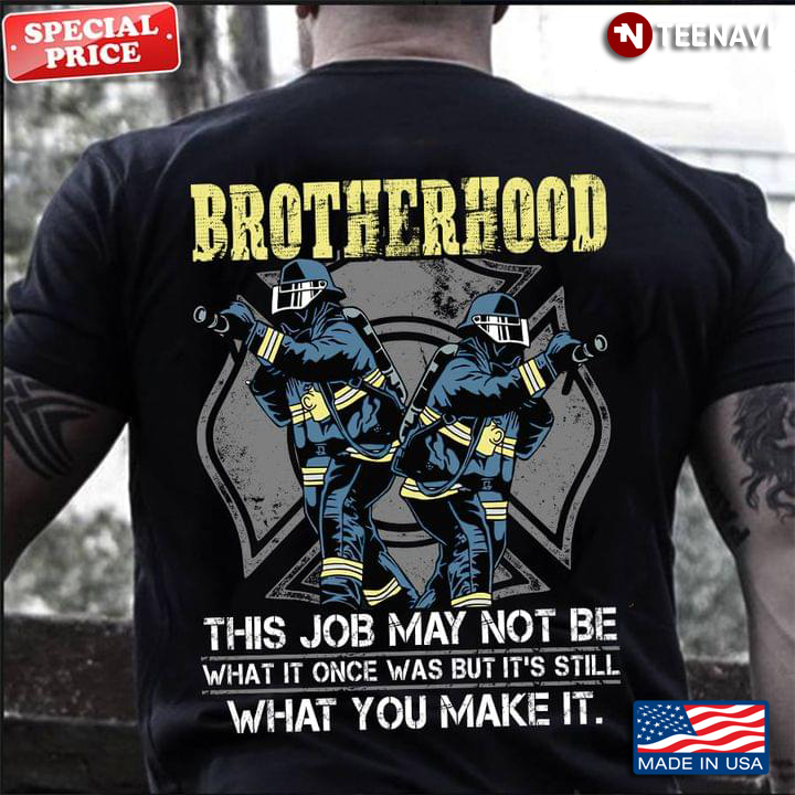 Brotherhood This Job May Not Be What it Once Was But It's Still What You Make It Firefighter