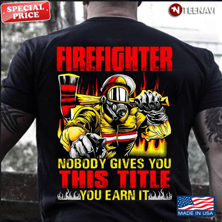 Firefighter Nobody Gives You This Title You Earn It