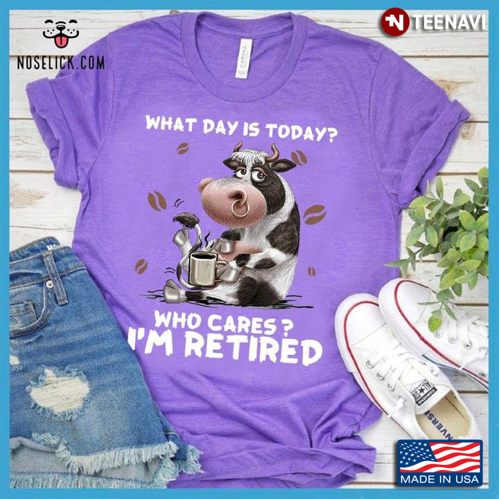 What Day is Today Who Cares I'm Retired Funny Cow with Coffee