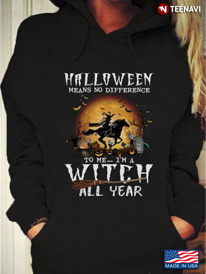 Halloween Means No Difference To Me I'm A Witch All Year