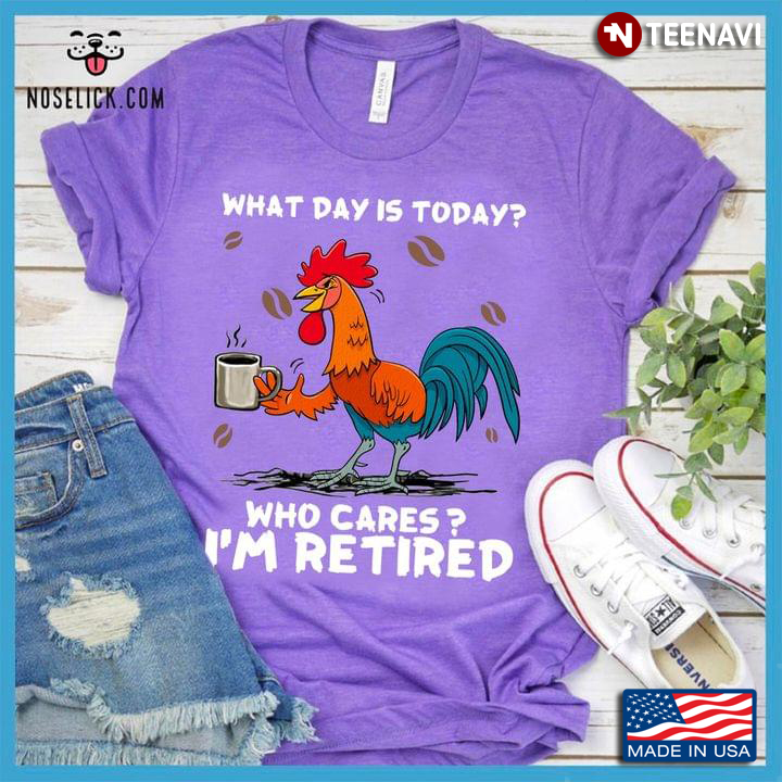 What Day is Today Who Cares I'm Retired Funny Rooster with Coffee