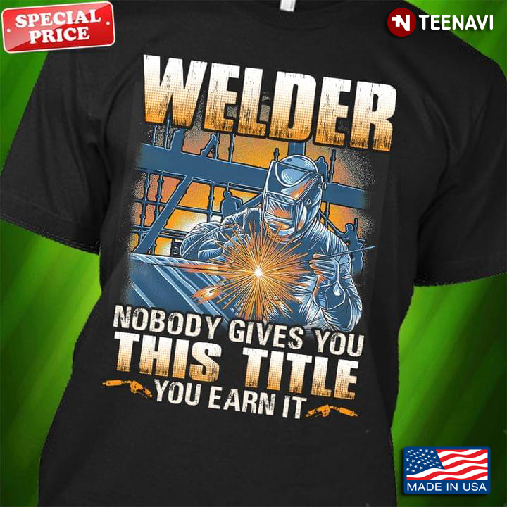 Welder Nobody Gives You This Title You Earn It