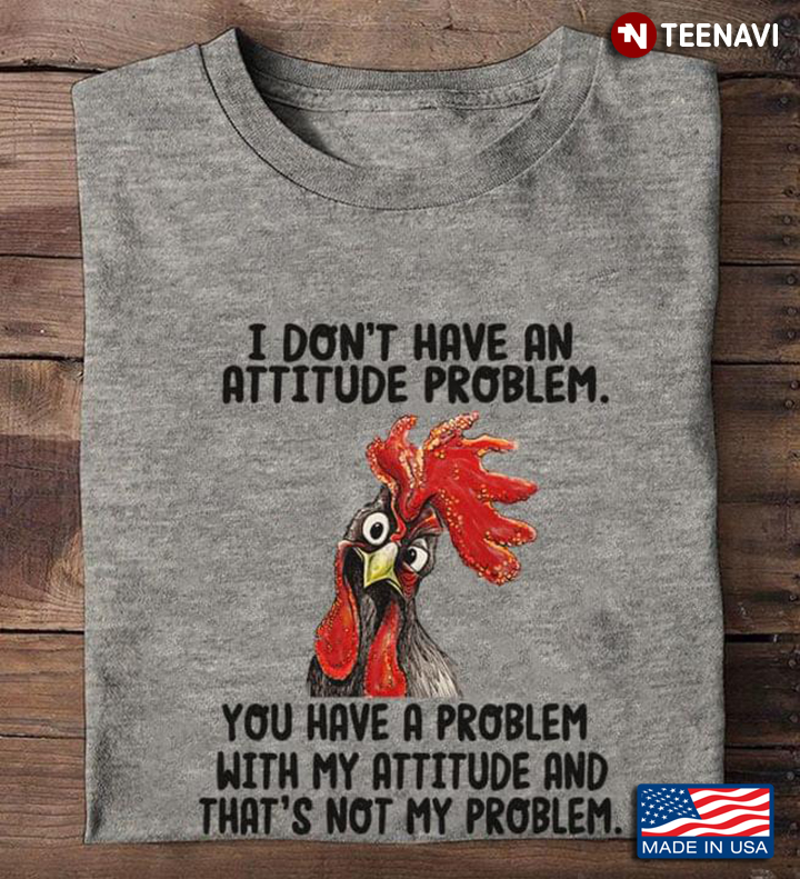 I Don't Have An Attitide Problem You Have A Problem with My Attitude Funny Chicken