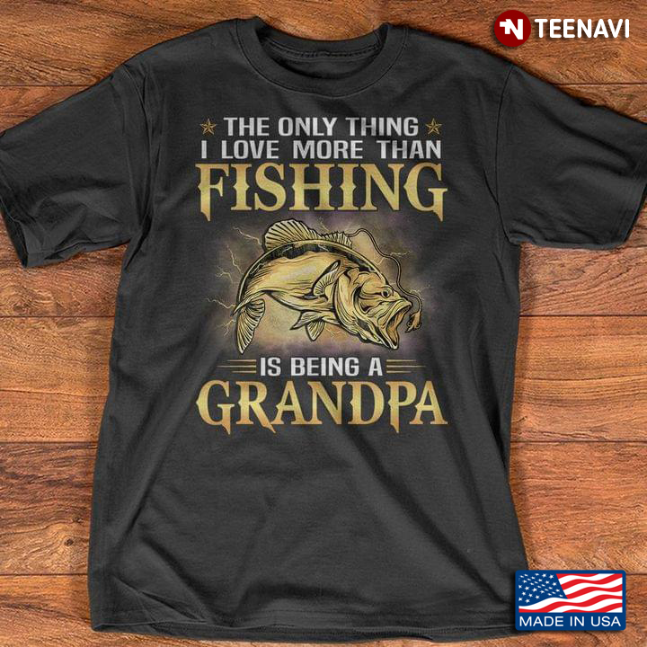 The Only Thing I Love More Fishing Is Being A Grandpa