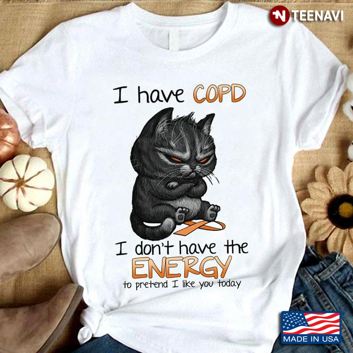 I Have COPD I Don't Have The Energy To Pretend I Like You Today Grumpy Cat