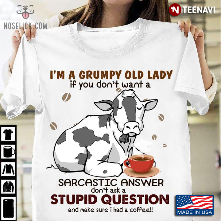 I'm A Grumpy Old Lady If You Don't Want A Sarcastic Answer Don't Ask A Stupid Question Funny Cow