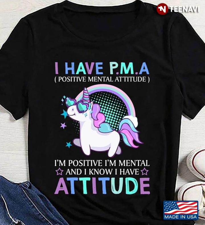 Unicorn I Have P.M.A Positive Mental Attitude I'm Positive I'm Mental and I Know I Have Attitude