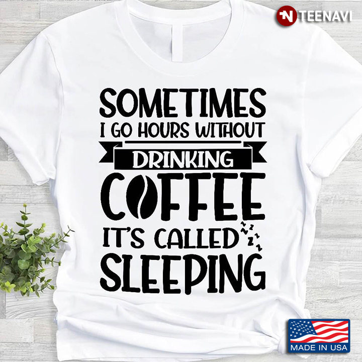 Sometimes I Go Hourse Without Drinking Coffee It's Called Sleeping