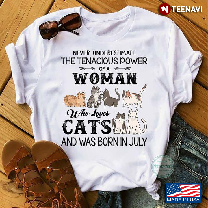 Never Underestimate The Tenacious Power of A Woman Who Loves Cats and Was Born in July