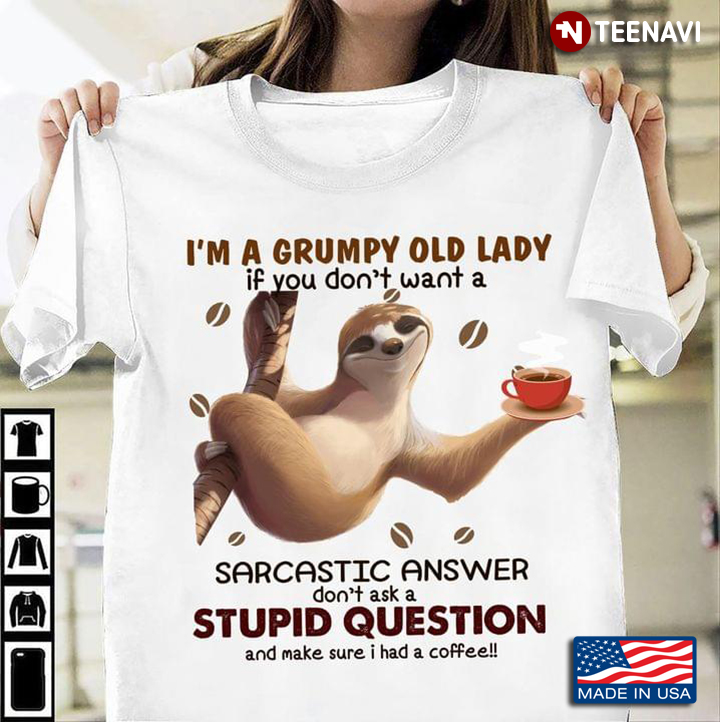 I'm A Grumpy Old Lady If You Don't Want A Sarcastic Answer Don't Ask Stupid Question Funny Sloth