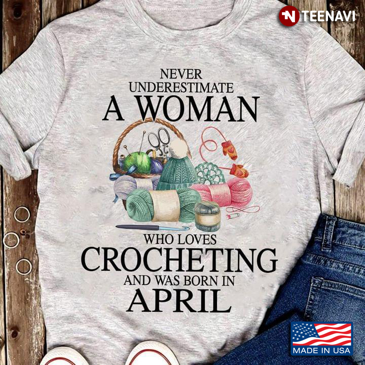 Never Underestimate A Woman Who Loves Crocheting and Was Born In April
