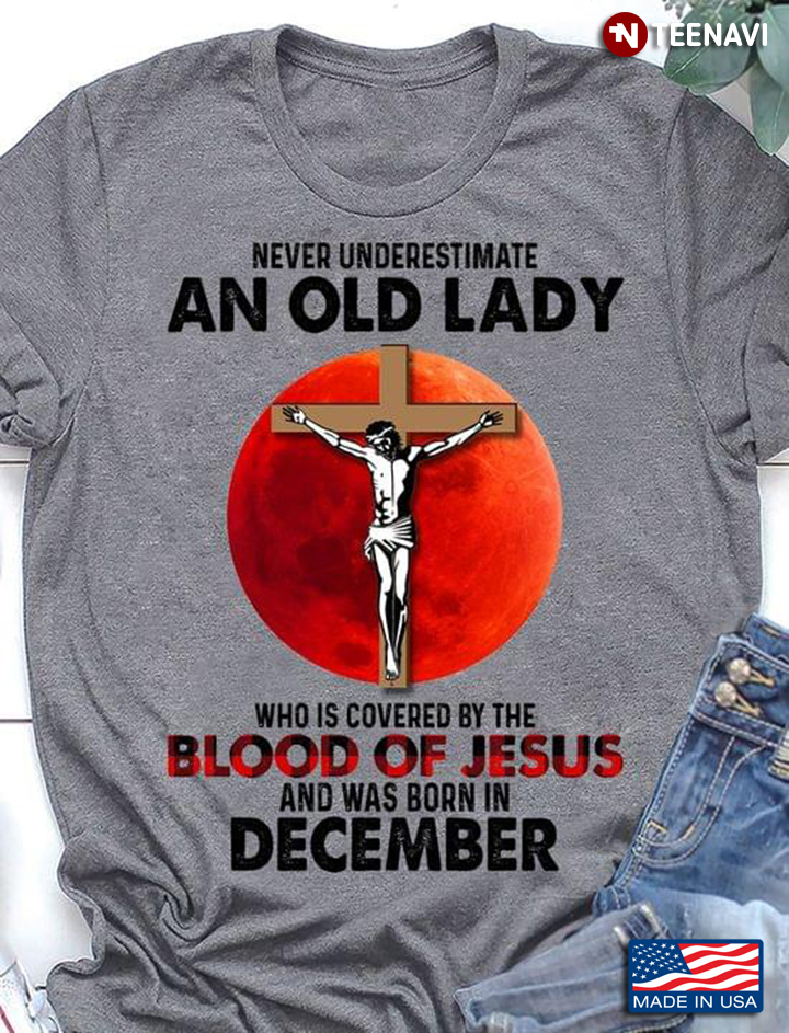 Never Underestimate an Old Lady Who is Covered By The Blood of Jesus and Was Born in December
