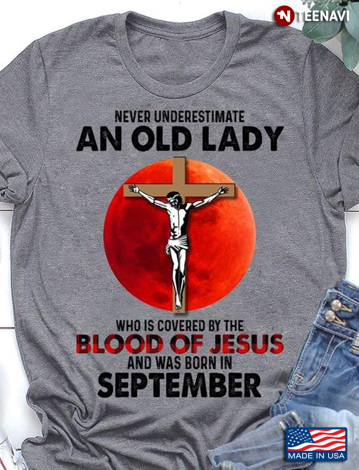 Never Underestimate an Old Lady Who is Covered By The Blood of Jesus and Was Born in September