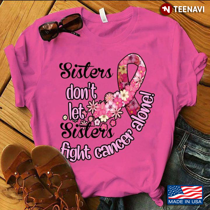 Sisters Don't Let Sisters Fight Cancer Alone Flowers Breast Cancer Awareness