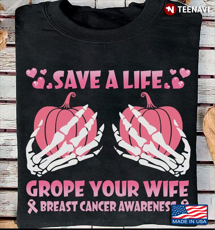 Halloween Pumpkins Skeleton Hands Save A Life Grope Your Wife Breast Cancer Awareness T-Shirt