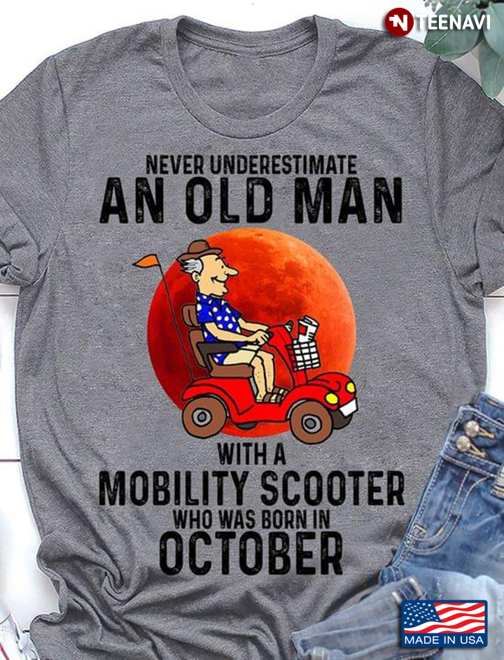 Never Underestimate An Old Man with A Mobility Scooter Who Was Born In October