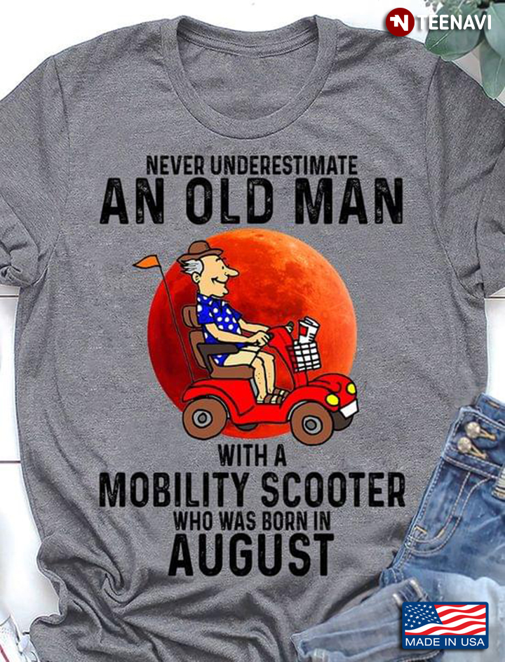 Never Underestimate An Old Man with A Mobility Scooter Who Was Born In August