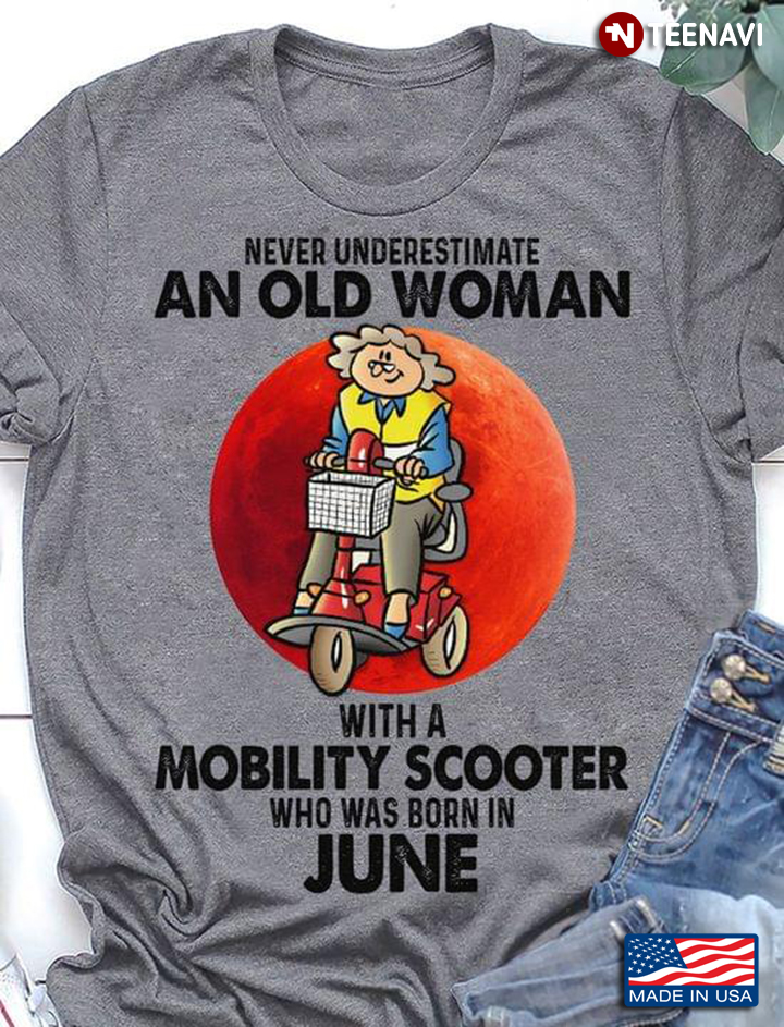 Never Underestimate An Old Woman with A Mobility Scooter Who Was Born In June