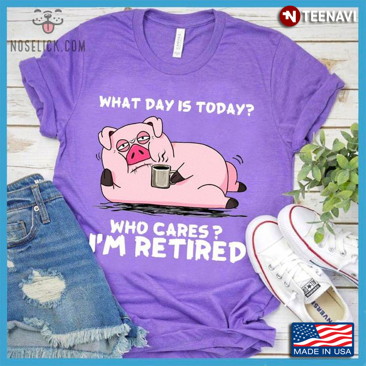Funny Pig with Coffee What Day is Today Who Cares I'm Retired