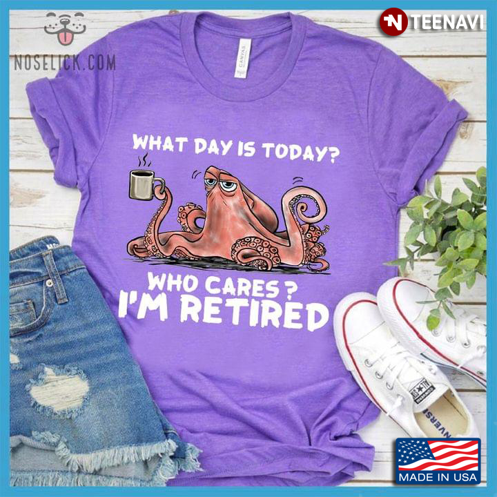 Funny Octopus with Coffee What Day is Today Who Cares I'm Retired