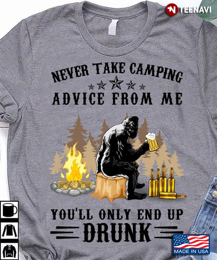 Bigfoot Drinking Never Take Camping Advice From Me You'll Only End Up Drunk