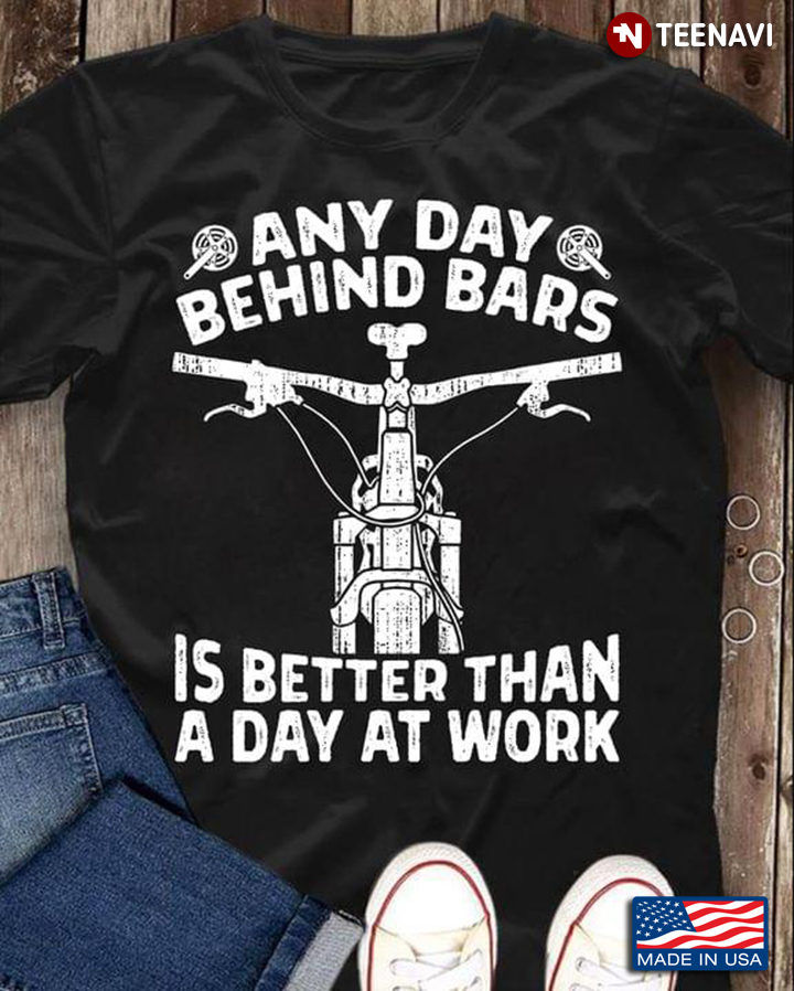 Any Day Behind The Bars Is Better Than A Day At Work Cycle