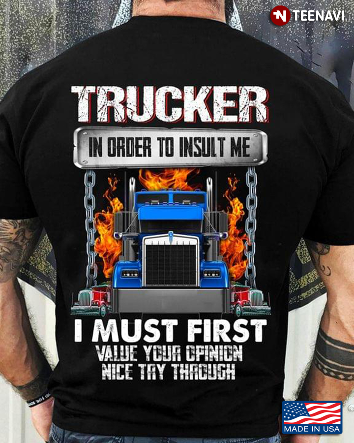 Trucker In Order To Inslut Me I Must First Value Your Opinion Nice Try Through