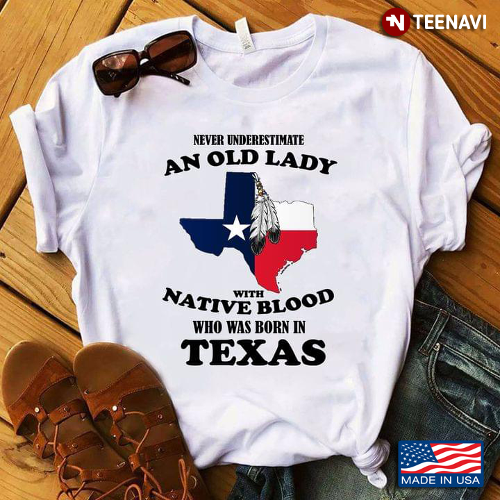 Never Underestimate An Old Lady With Native Blood Who Was Born In Texas New Version