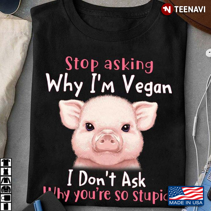 Cute Pig Stop Asking I'm Vegan I Don't Ask Why You're So Stupid For Vegan