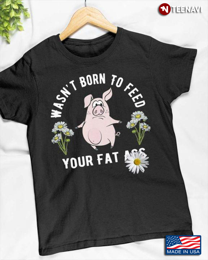 Funny Pig With Daisy Wan't Born To Feed Your Fat Ass For Vegan