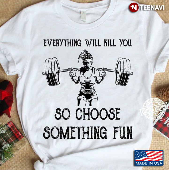Girl Weightlifting Everything Will Kill You So Choose Something Fun