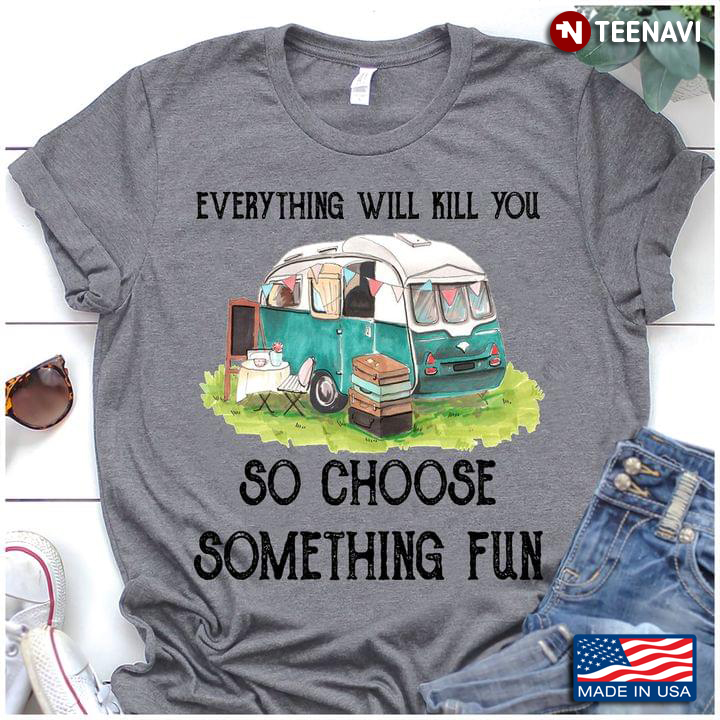 Camping Everything Will Kill You So Choose Something Fun For Camper