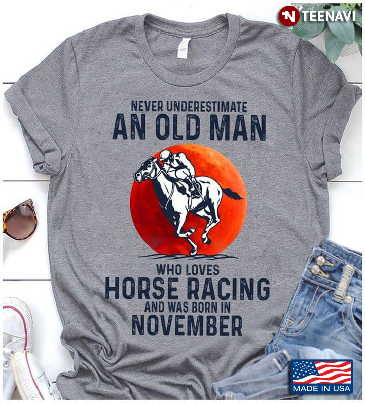 Never Underestimate An Old Man Who Loves Horese Racing And Was Born In November