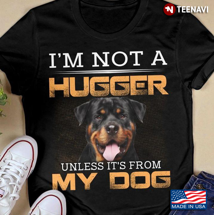 Rottweiler I'm Not A Hugger Unless It's From My Dog For Dog Lover
