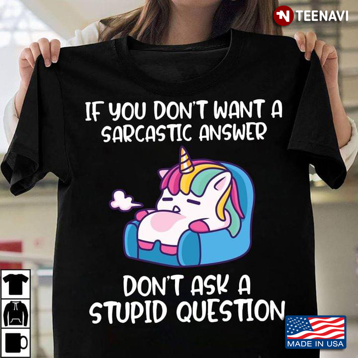 Lazy Unicorn If You Don’t Want A Sarcastic Answer Don’t Ask A Stupid Question