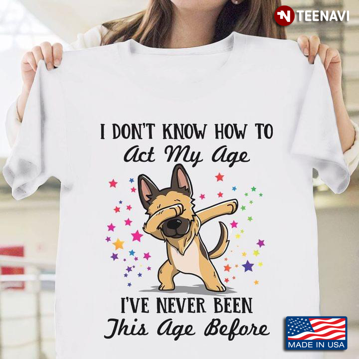 Funny Dog I Don’t Know How To Act My Age I’ve Never Been This Age Before For Dog Lover